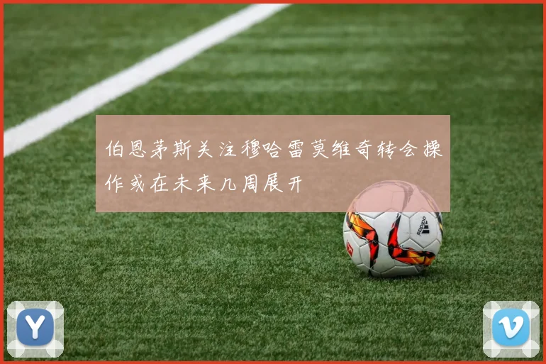 伯恩茅斯关注穆哈雷莫维奇转会操作或在未来几周展开