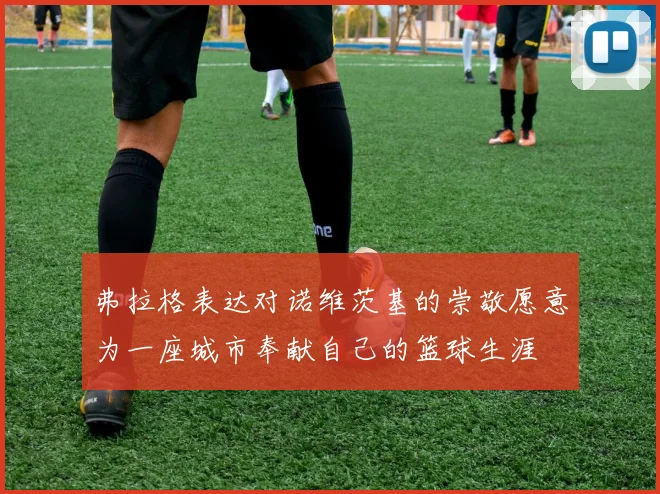 弗拉格表达对诺维茨基的崇敬愿意为一座城市奉献自己的篮球生涯