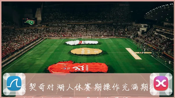 东契奇对湖人休赛期操作充满期待将全力助力球队争夺总冠军