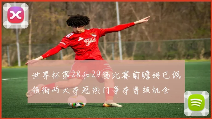 世界杯第28和29场比赛前瞻姆巴佩领衔两大夺冠热门争夺晋级机会