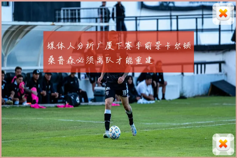 媒体人分析广厦下赛季前景卡尔顿桑普森必须离队才能重建