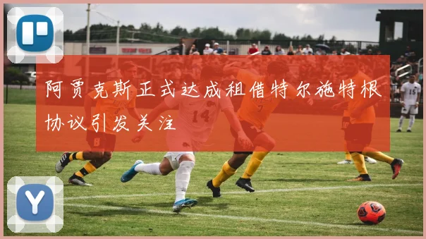 阿贾克斯正式达成租借特尔施特根协议引发关注