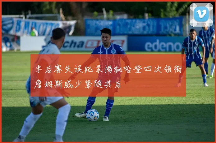 季后赛失误纪录揭秘哈登四次领衔詹姆斯威少紧随其后